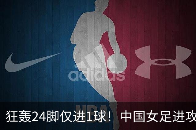 狂轰24脚仅进1球！中国女足进攻效率堪忧无缘亚运连胜
